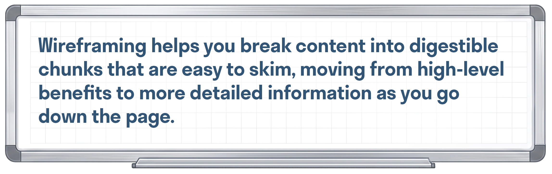 Wireframing helps you break content into digestible chunks that are easy to skim, moving from high-level benefits to more detailed information as you go down the page.